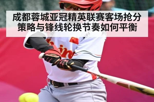 成都蓉城亚冠精英联赛客场抢分策略与锋线轮换节奏如何平衡