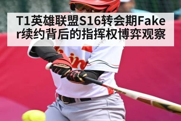 T1英雄联盟S16转会期Faker续约背后的指挥权博弈观察